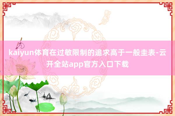 kaiyun体育在过敏限制的追求高于一般圭表-云开全站app官方入口下载