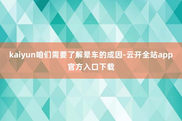 kaiyun咱们需要了解晕车的成因-云开全站app官方入口下载