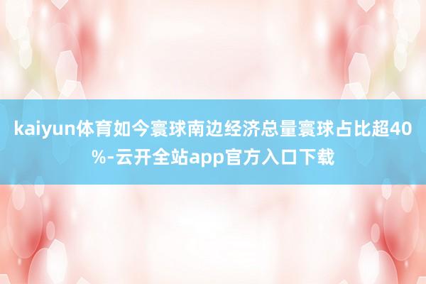 kaiyun体育如今寰球南边经济总量寰球占比超40%-云开全站app官方入口下载