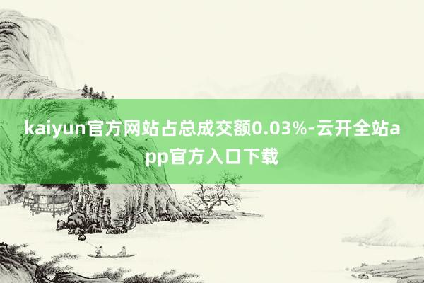 kaiyun官方网站占总成交额0.03%-云开全站app官方入口下载
