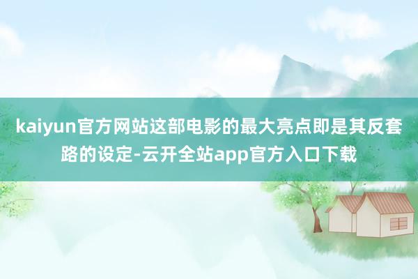 kaiyun官方网站这部电影的最大亮点即是其反套路的设定-云开全站app官方入口下载