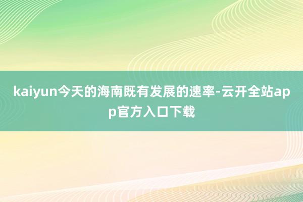 kaiyun今天的海南既有发展的速率-云开全站app官方入口下载