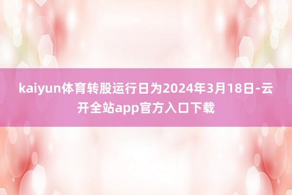 kaiyun体育转股运行日为2024年3月18日-云开全站app官方入口下载