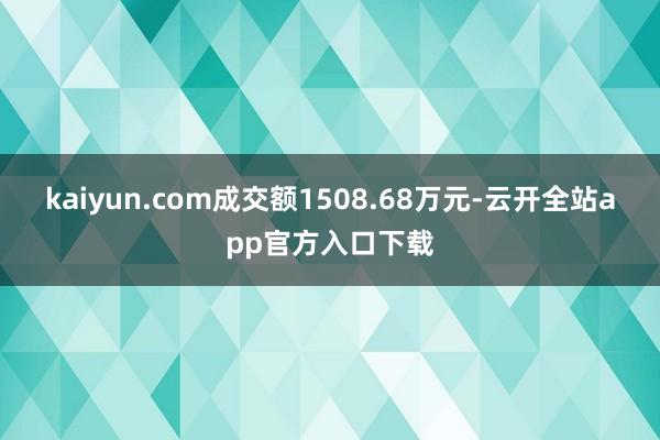 kaiyun.com成交额1508.68万元-云开全站app官方入口下载