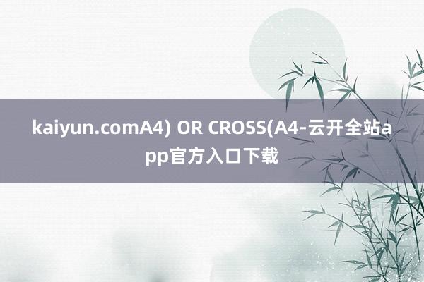 kaiyun.comA4) OR CROSS(A4-云开全站app官方入口下载