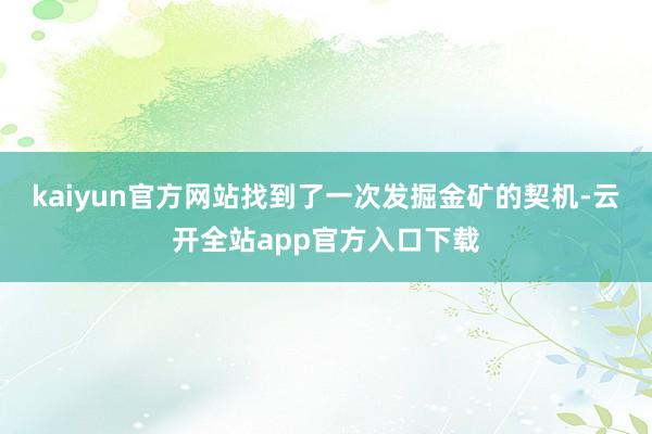 kaiyun官方网站找到了一次发掘金矿的契机-云开全站app官方入口下载