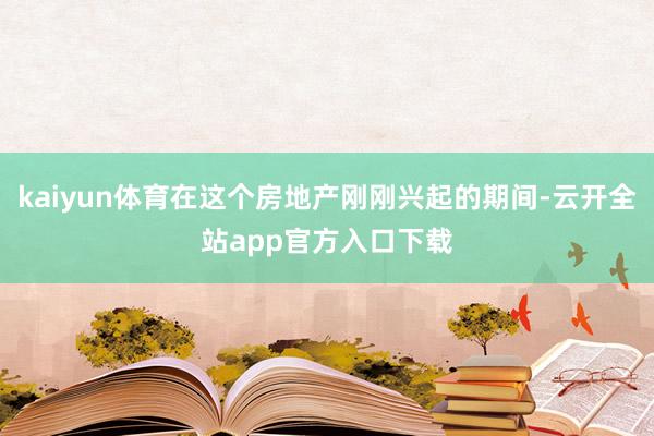 kaiyun体育在这个房地产刚刚兴起的期间-云开全站app官方入口下载