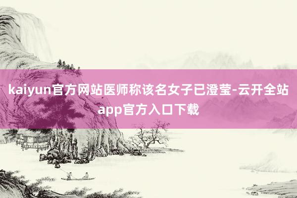 kaiyun官方网站医师称该名女子已澄莹-云开全站app官方入口下载
