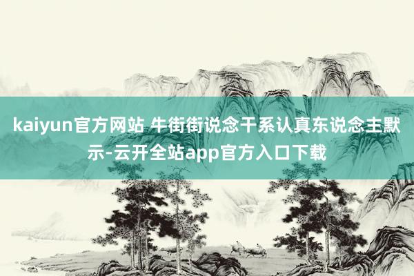 kaiyun官方网站 牛街街说念干系认真东说念主默示-云开全站app官方入口下载