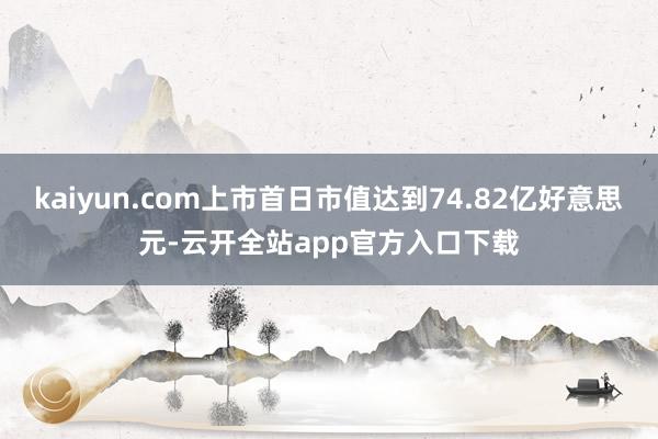 kaiyun.com上市首日市值达到74.82亿好意思元-云开全站app官方入口下载