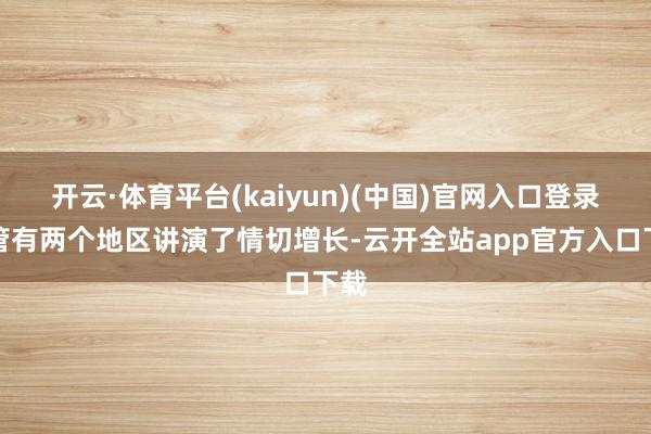 开云·体育平台(kaiyun)(中国)官网入口登录尽管有两个地区讲演了情切增长-云开全站app官方入口下载