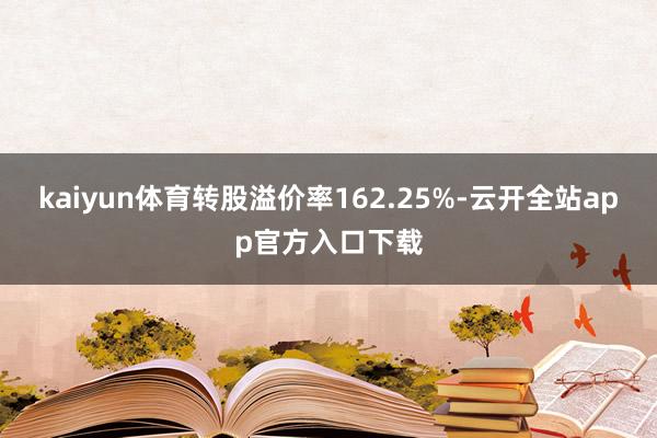 kaiyun体育转股溢价率162.25%-云开全站app官方入口下载