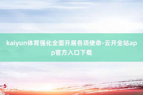 kaiyun体育强化全面开展各项使命-云开全站app官方入口下载