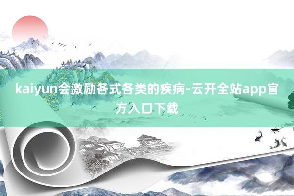 kaiyun会激励各式各类的疾病-云开全站app官方入口下载