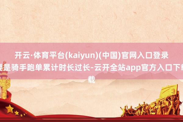 开云·体育平台(kaiyun)(中国)官网入口登录要是骑手跑单累计时长过长-云开全站app官方入口下载
