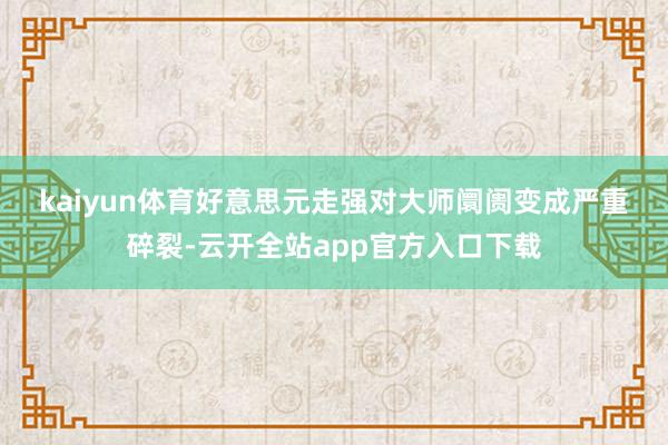 kaiyun体育　　好意思元走强对大师阛阓变成严重碎裂-云开全站app官方入口下载