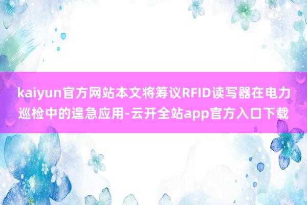 kaiyun官方网站本文将筹议RFID读写器在电力巡检中的遑急应用-云开全站app官方入口下载