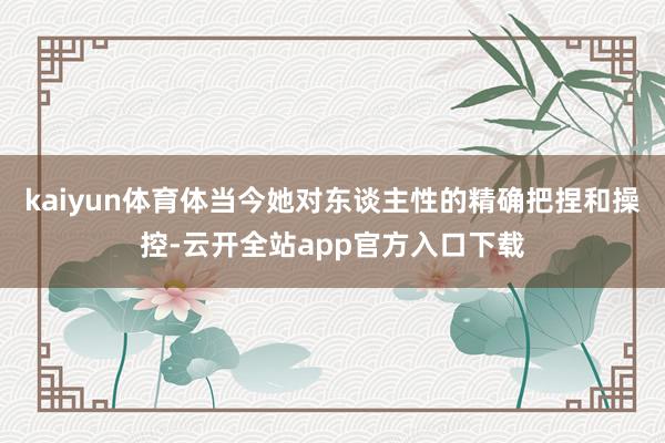 kaiyun体育体当今她对东谈主性的精确把捏和操控-云开全站app官方入口下载