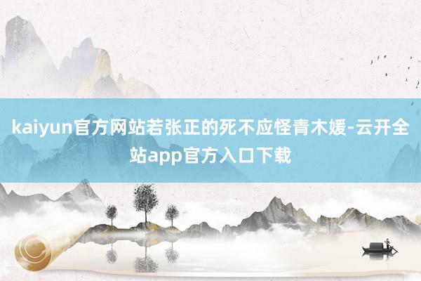kaiyun官方网站若张正的死不应怪青木媛-云开全站app官方入口下载