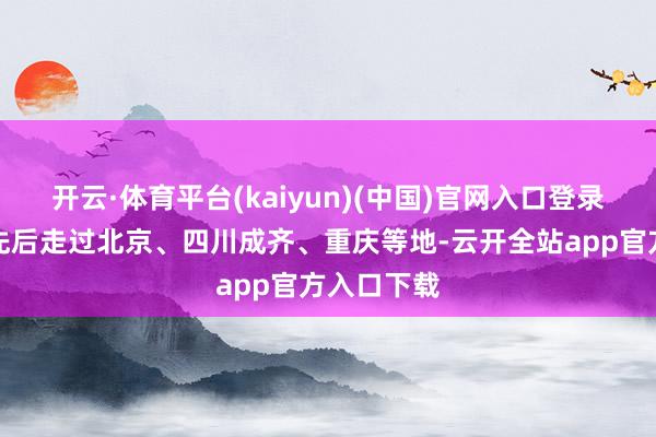 开云·体育平台(kaiyun)(中国)官网入口登录主创团队先后走过北京、四川成齐、重庆等地-云开全站app官方入口下载