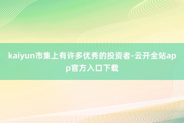 kaiyun市集上有许多优秀的投资者-云开全站app官方入口下载
