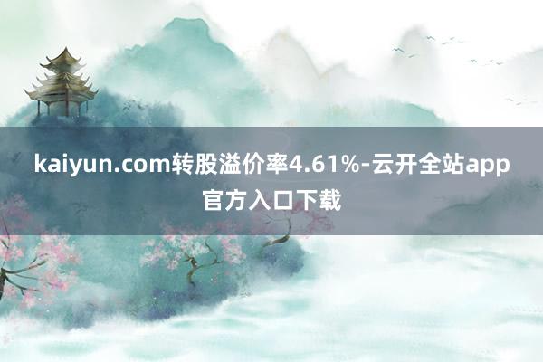 kaiyun.com转股溢价率4.61%-云开全站app官方入口下载