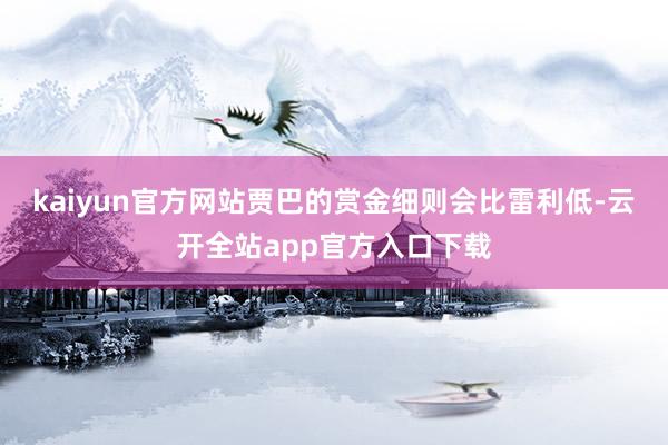 kaiyun官方网站贾巴的赏金细则会比雷利低-云开全站app官方入口下载