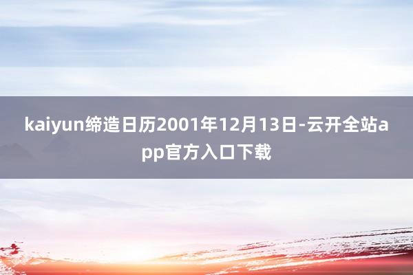 kaiyun缔造日历2001年12月13日-云开全站app官方入口下载