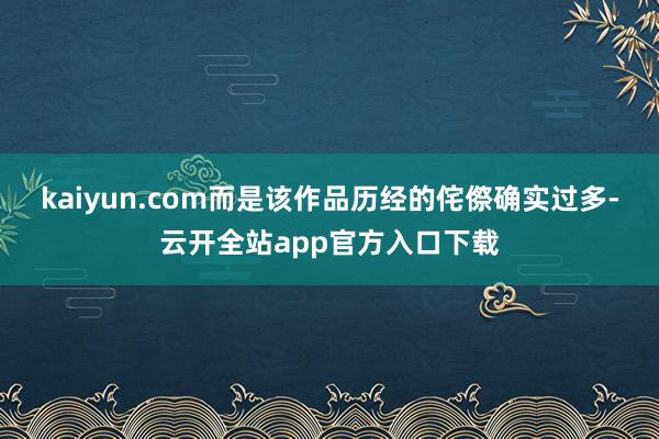 kaiyun.com而是该作品历经的侘傺确实过多-云开全站app官方入口下载