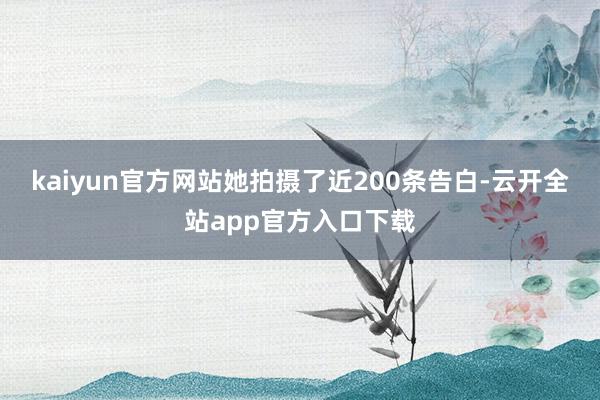 kaiyun官方网站她拍摄了近200条告白-云开全站app官方入口下载