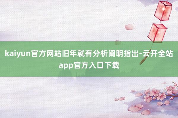kaiyun官方网站旧年就有分析阐明指出-云开全站app官方入口下载