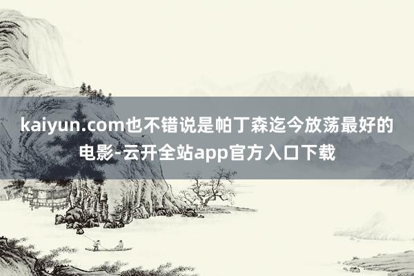 kaiyun.com也不错说是帕丁森迄今放荡最好的电影-云开全站app官方入口下载