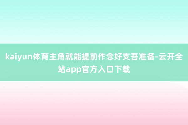 kaiyun体育主角就能提前作念好支吾准备-云开全站app官方入口下载