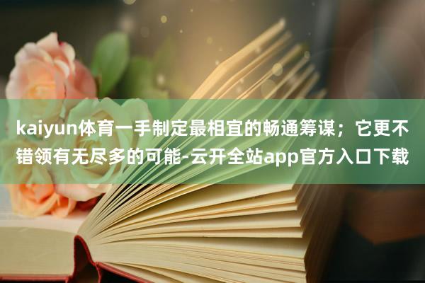 kaiyun体育一手制定最相宜的畅通筹谋；它更不错领有无尽多的可能-云开全站app官方入口下载